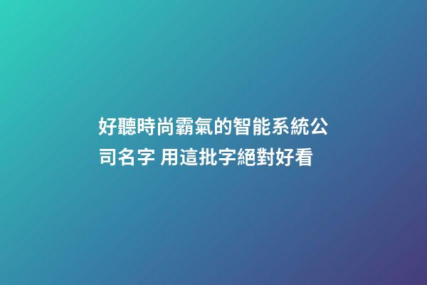 好聽時尚霸氣的智能系統公司名字 用這批字絕對好看